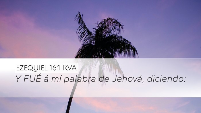 Ezequiel 16:1 RVA Desktop Wallpaper - Y FUÉ á mí palabra de Jehová, - Desktop Bible Verse Wallpaper