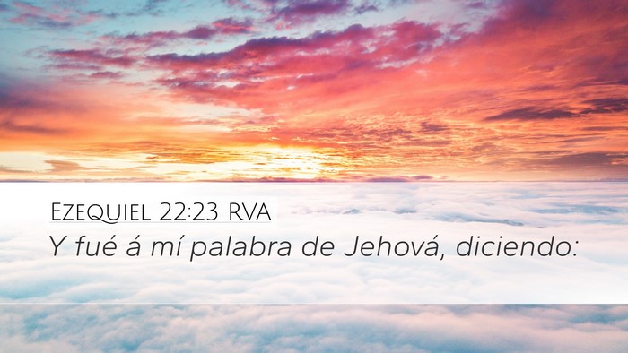 Ezequiel 22:23 RVA Desktop Wallpaper - Y fué á mí palabra de Jehová, - Desktop Bible Verse Wallpaper