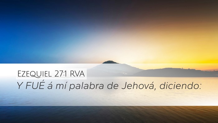 Ezequiel 27:1 RVA Desktop Wallpaper - Y FUÉ á mí palabra de Jehová, - Desktop Bible Verse Wallpaper