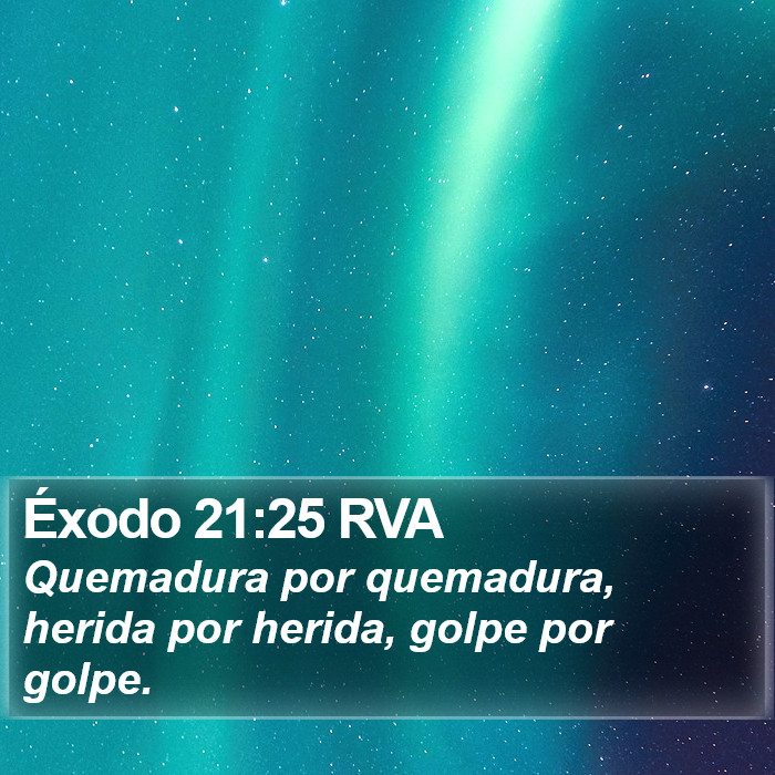 Éxodo 21:25 RVA - Quemadura por quemadura, herida por herida, golpe
