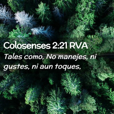 Picture 02 - Colosenses 2:21 RVA - Tales como, No manejes, ni gustes, ni aun - Bible Verse Picture
