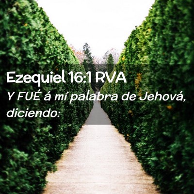 Picture 02 - Ezequiel 16:1 RVA - Y FUÉ á mí palabra de Jehová, - Bible Verse Picture
