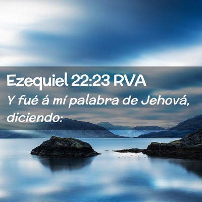 Picture 02 - Ezequiel 22:23 RVA - Y fué á mí palabra de Jehová, - Bible Verse Picture