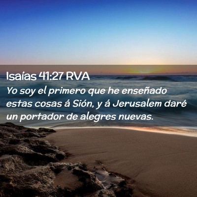 Picture 02 - Isaías 41:27 RVA - Yo soy el primero que he enseñado estas cosas á - Bible Verse Picture