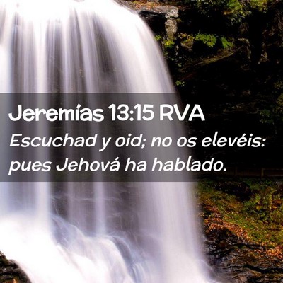 Picture 02 - Jeremías 13:15 RVA - Escuchad y oid; no os elevéis: pues Jehová ha - Bible Verse Picture