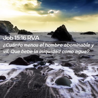 Picture 02 - Job 15:16 RVA - ¿Cuánto menos el hombre abominable y vil, Que - Bible Verse Picture