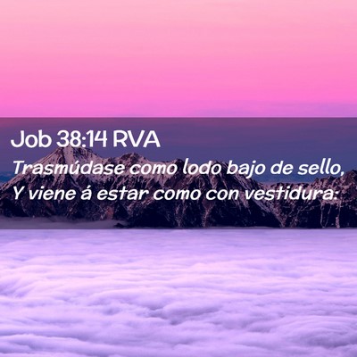 Picture 02 - Job 38:14 RVA - Trasmúdase como lodo bajo de sello, Y viene á - Bible Verse Picture
