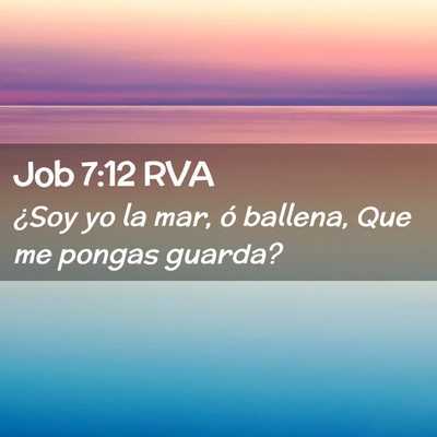 Picture 02 - Job 7:12 RVA - ¿Soy yo la mar, ó ballena, Que me pongas - Bible Verse Picture