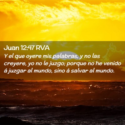 Picture 02 - Juan 12:47 RVA - Y el que oyere mis palabras, y no las creyere, yo - Bible Verse Picture