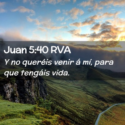 Picture 02 - Juan 5:40 RVA - Y no queréis venir á mí, para que tengáis - Bible Verse Picture