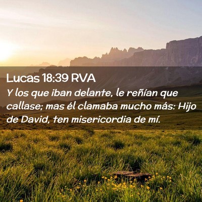 Picture 02 - Lucas 18:39 RVA - Y los que iban delante, le reñían que callase; - Bible Verse Picture