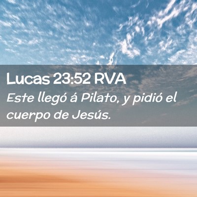 Picture 02 - Lucas 23:52 RVA - Este llegó á Pilato, y pidió el cuerpo de - Bible Verse Picture
