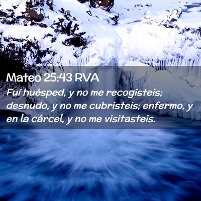 Picture 02 - Mateo 25:43 RVA - Fuí huésped, y no me recogisteis; desnudo, y no - Bible Verse Picture