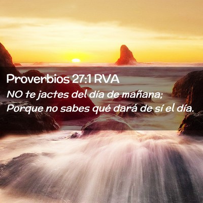 Picture 02 - Proverbios 27:1 RVA - NO te jactes del día de mañana; Porque no sabes - Bible Verse Picture