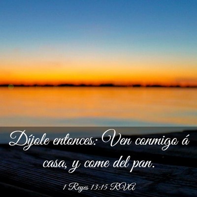Picture 03 - 1 Reyes 13:15 RVA - Díjole entonces: Ven conmigo á casa, y come del - Bible Verse Picture