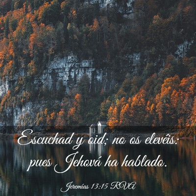 Picture 03 - Jeremías 13:15 RVA - Escuchad y oid; no os elevéis: pues Jehová ha - Bible Verse Picture