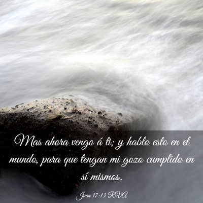Picture 03 - Juan 17:13 RVA - Mas ahora vengo á ti; y hablo esto en el mundo, - Bible Verse Picture