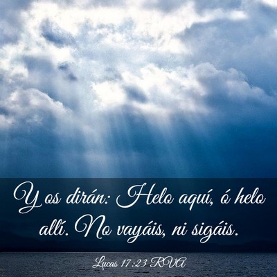 Picture 03 - Lucas 17:23 RVA - Y os dirán: Helo aquí, ó helo allí. No - Bible Verse Picture