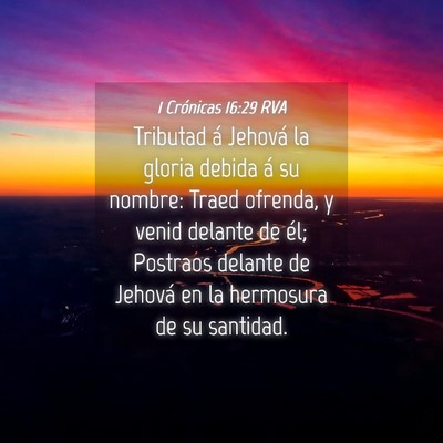 Picture 04 - 1 Crónicas 16:29 RVA - Tributad á Jehová la gloria debida á su - Bible Verse Picture