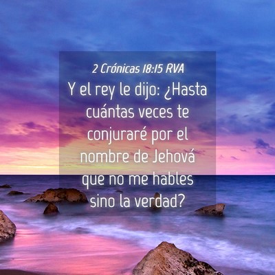 Picture 04 - 2 Crónicas 18:15 RVA - Y el rey le dijo: ¿Hasta cuántas veces te - Bible Verse Picture