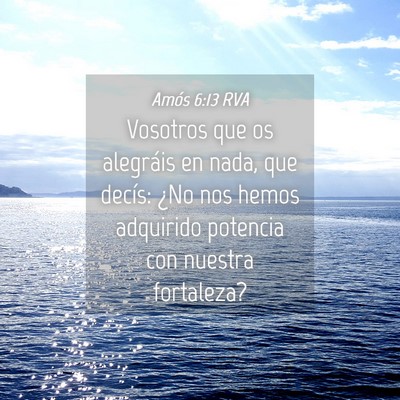 Picture 04 - Amós 6:13 RVA - Vosotros que os alegráis en nada, que decís: - Bible Verse Picture