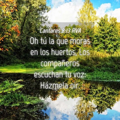 Picture 04 - Cantares 8:13 RVA - Oh tú la que moras en los huertos, Los - Bible Verse Picture