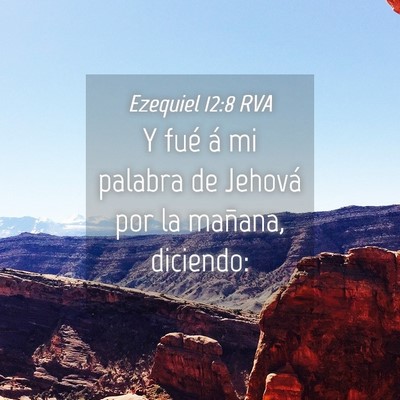 Picture 04 - Ezequiel 12:8 RVA - Y fué á mi palabra de Jehová por la mañana, - Bible Verse Picture