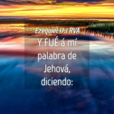 Picture 04 - Ezequiel 17:1 RVA - Y FUÉ á mí palabra de Jehová, - Bible Verse Picture