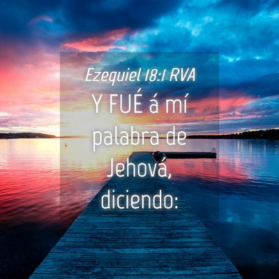 Picture 04 - Ezequiel 18:1 RVA - Y FUÉ á mí palabra de Jehová, - Bible Verse Picture