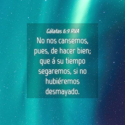 Picture 04 - Gálatas 6:9 RVA - No nos cansemos, pues, de hacer bien; que á su - Bible Verse Picture