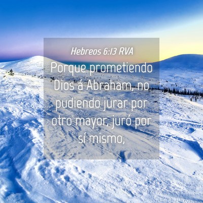 Picture 04 - Hebreos 6:13 RVA - Porque prometiendo Dios á Abraham, no pudiendo - Bible Verse Picture