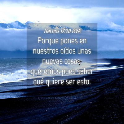 Picture 04 - Hechos 17:20 RVA - Porque pones en nuestros oídos unas nuevas - Bible Verse Picture