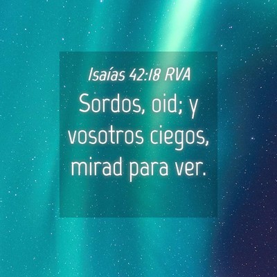 Picture 04 - Isaías 42:18 RVA - Sordos, oid; y vosotros ciegos, mirad para - Bible Verse Picture