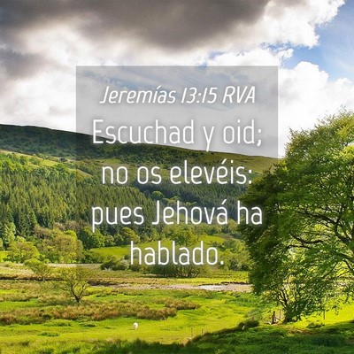 Picture 04 - Jeremías 13:15 RVA - Escuchad y oid; no os elevéis: pues Jehová ha - Bible Verse Picture