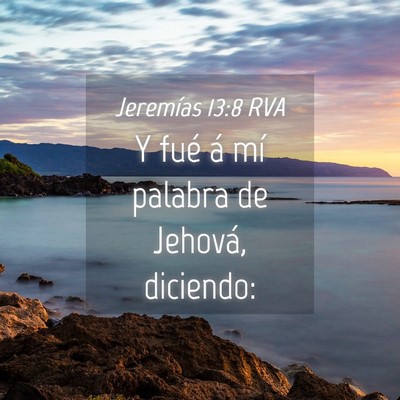 Picture 04 - Jeremías 13:8 RVA - Y fué á mí palabra de Jehová, - Bible Verse Picture