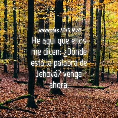 Picture 04 - Jeremías 17:15 RVA - He aquí que ellos me dicen: ¿Dónde está la - Bible Verse Picture