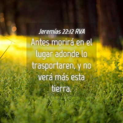Picture 04 - Jeremías 22:12 RVA - Antes morirá en el lugar adonde lo trasportaren, - Bible Verse Picture
