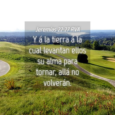 Picture 04 - Jeremías 22:27 RVA - Y á la tierra á la cual levantan ellos su alma - Bible Verse Picture