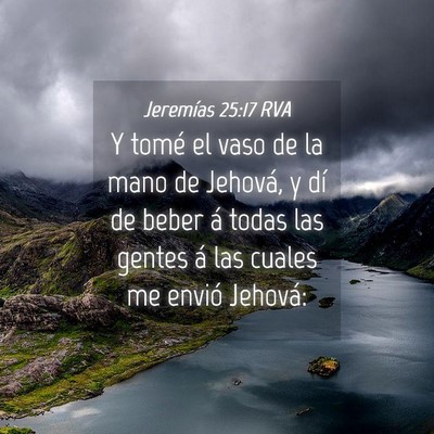 Picture 04 - Jeremías 25:17 RVA - Y tomé el vaso de la mano de Jehová, y dí de - Bible Verse Picture