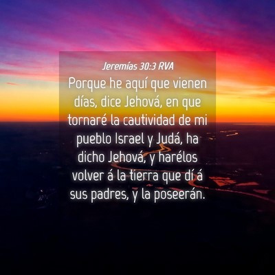 Picture 04 - Jeremías 30:3 RVA - Porque he aquí que vienen días, dice Jehová, - Bible Verse Picture