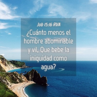 Picture 04 - Job 15:16 RVA - ¿Cuánto menos el hombre abominable y vil, Que - Bible Verse Picture