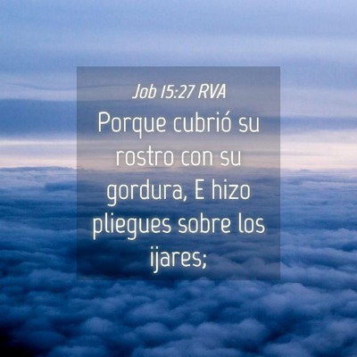 Picture 04 - Job 15:27 RVA - Porque cubrió su rostro con su gordura, E hizo - Bible Verse Picture
