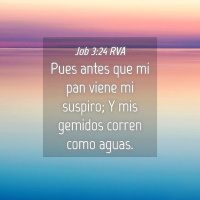 Picture 04 - Job 3:24 RVA - Pues antes que mi pan viene mi suspiro; Y mis - Bible Verse Picture