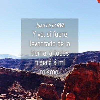 Picture 04 - Juan 12:32 RVA - Y yo, si fuere levantado de la tierra, á todos - Bible Verse Picture