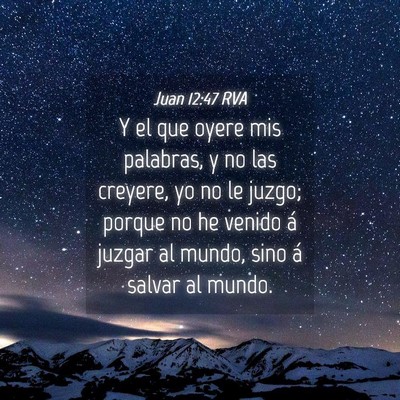 Picture 04 - Juan 12:47 RVA - Y el que oyere mis palabras, y no las creyere, yo - Bible Verse Picture