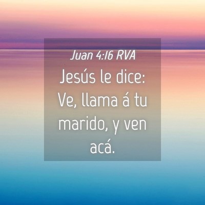 Picture 04 - Juan 4:16 RVA - Jesús le dice: Ve, llama á tu marido, y ven - Bible Verse Picture