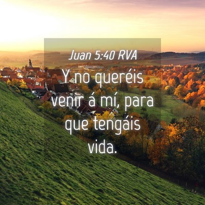 Picture 04 - Juan 5:40 RVA - Y no queréis venir á mí, para que tengáis - Bible Verse Picture