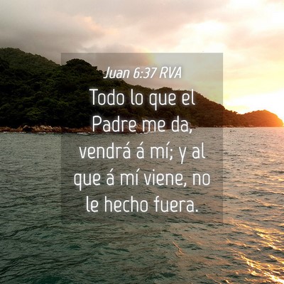 Picture 04 - Juan 6:37 RVA - Todo lo que el Padre me da, vendrá á mí; y al - Bible Verse Picture