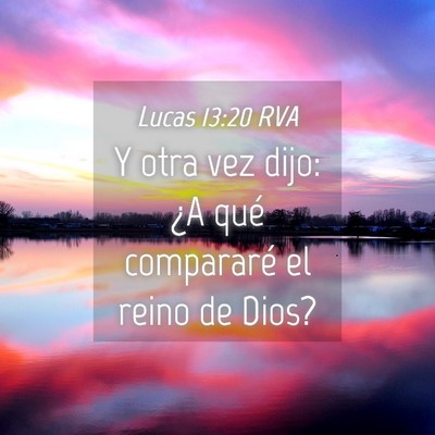 Picture 04 - Lucas 13:20 RVA - Y otra vez dijo: ¿A qué compararé el reino de - Bible Verse Picture
