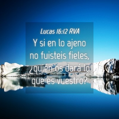 Picture 04 - Lucas 16:12 RVA - Y si en lo ajeno no fuisteis fieles, ¿quién os - Bible Verse Picture